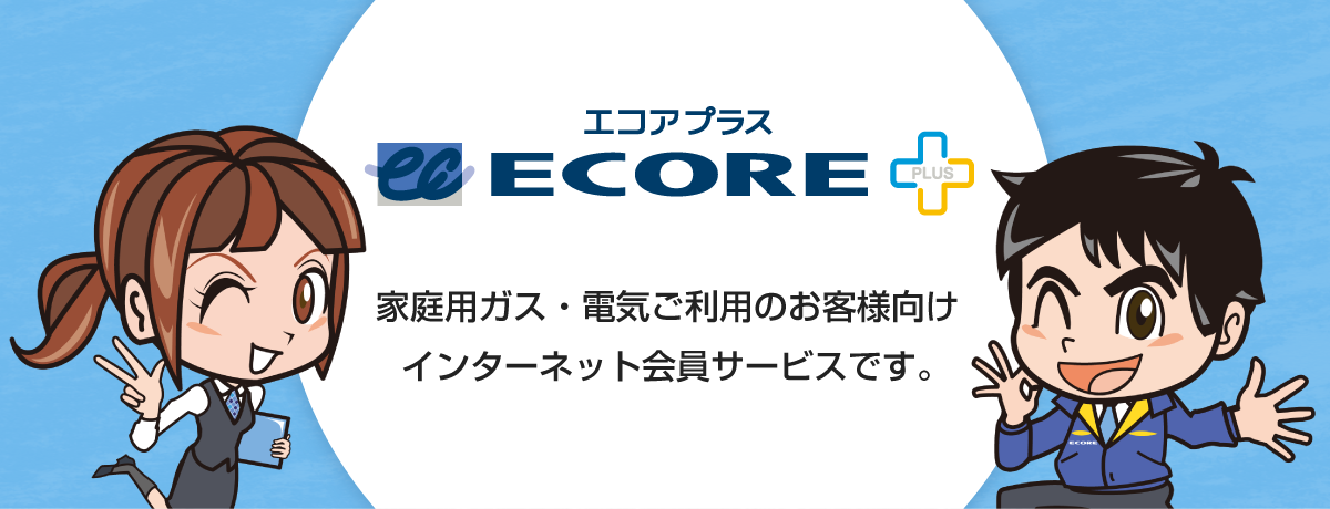 ECOREPLUS（エコアプラス）は、家庭用ガス・電気ご利用のお客様向けインターネット会員サービスです。